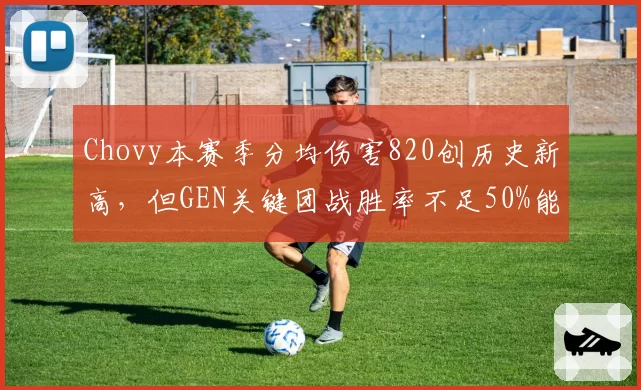 Chovy本赛季分均伤害820创历史新高，但GEN关键团战胜率不足50%能否突破八强？