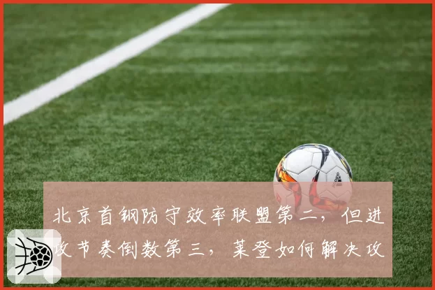 北京首钢防守效率联盟第二，但进攻节奏倒数第三，莱登如何解决攻守矛盾？