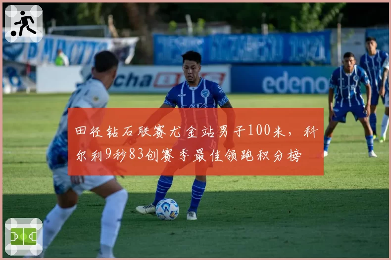 田径钻石联赛尤金站男子100米，科尔利9秒83创赛季最佳领跑积分榜