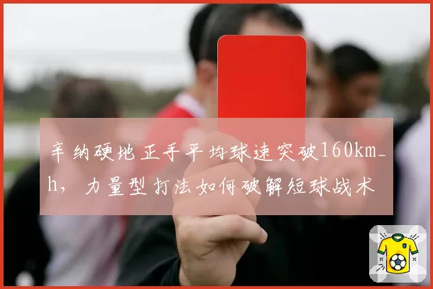 辛纳硬地正手平均球速突破160km_h，力量型打法如何破解短球战术
