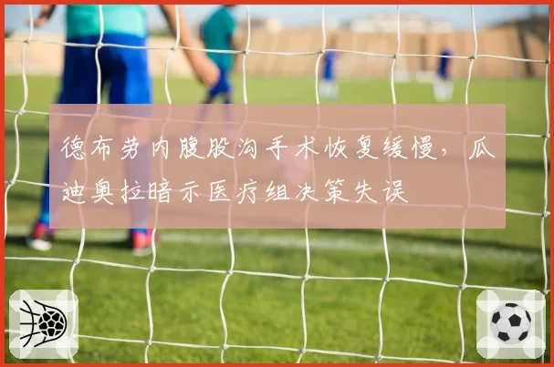 德布劳内腹股沟手术恢复缓慢，瓜迪奥拉暗示医疗组决策失误