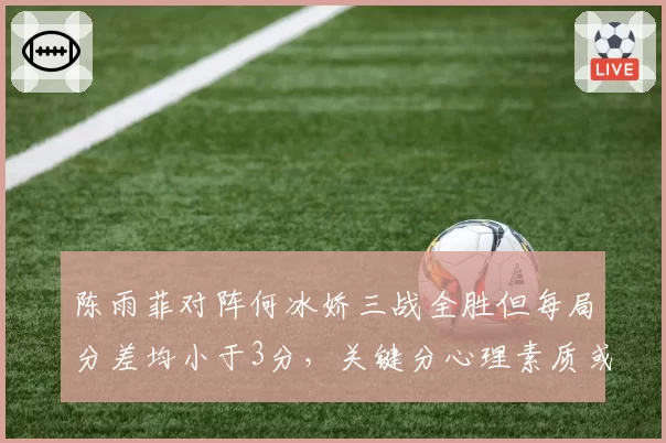 陈雨菲对阵何冰娇三战全胜但每局分差均小于3分，关键分心理素质或将决胜负