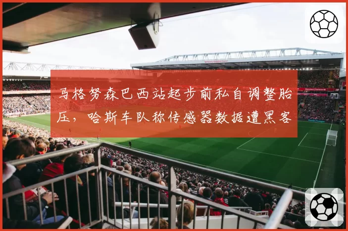 马格努森巴西站起步前私自调整胎压，哈斯车队称传感器数据遭黑客篡改