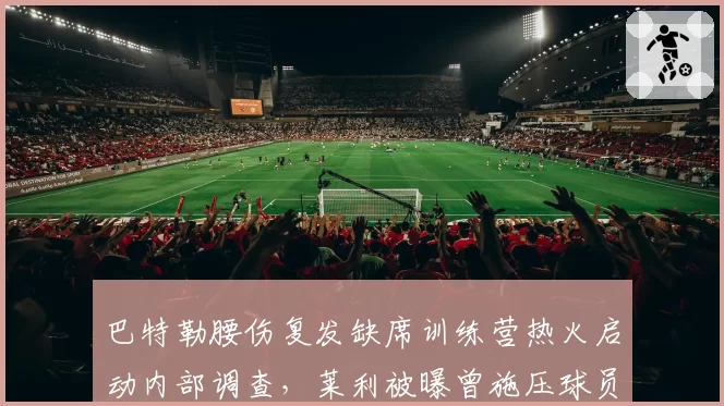 巴特勒腰伤复发缺席训练营热火启动内部调查，莱利被曝曾施压球员带伤出战季后赛