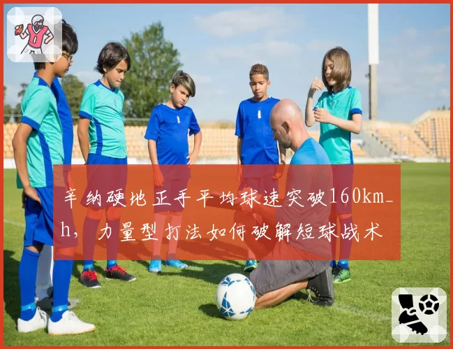 辛纳硬地正手平均球速突破160km_h,力量型打法如何破解短球战术
