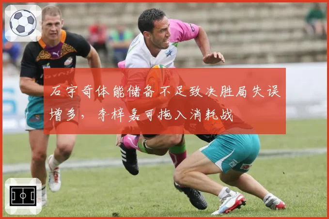 石宇奇体能储备不足致决胜局失误增多，李梓嘉可拖入消耗战