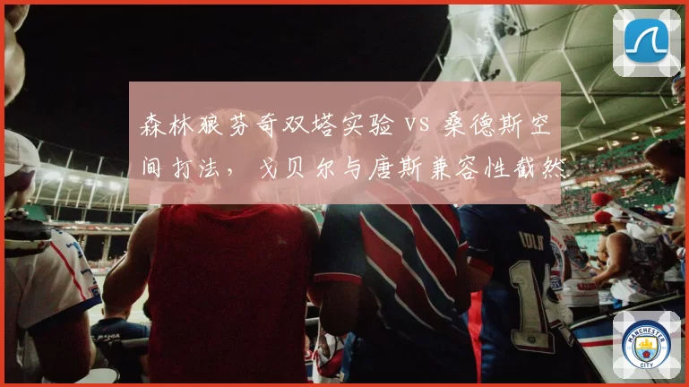 森林狼芬奇双塔实验 vs 桑德斯空间打法，戈贝尔与唐斯兼容性截然不同
