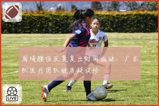 周琦腰伤反复复出时间成谜，广东队医疗团队被质疑误诊